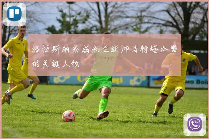 格拉斯纳或成米兰新帅马特塔加盟的关键人物