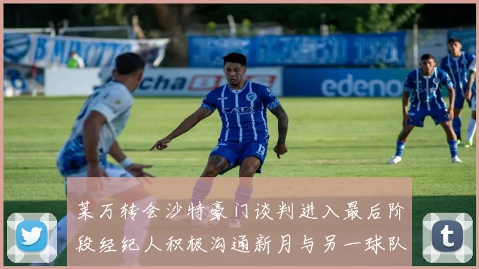 莱万转会沙特豪门谈判进入最后阶段经纪人积极沟通新月与另一球队