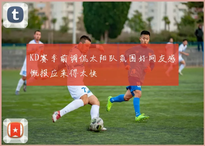 KD赛季前调侃太阳队氛围好网友感慨报应来得太快