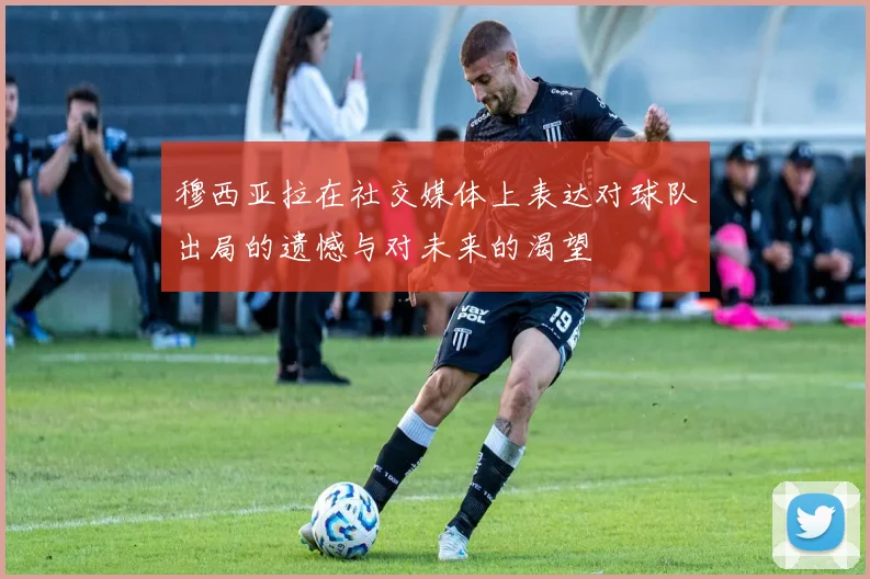 穆西亚拉在社交媒体上表达对球队出局的遗憾与对未来的渴望