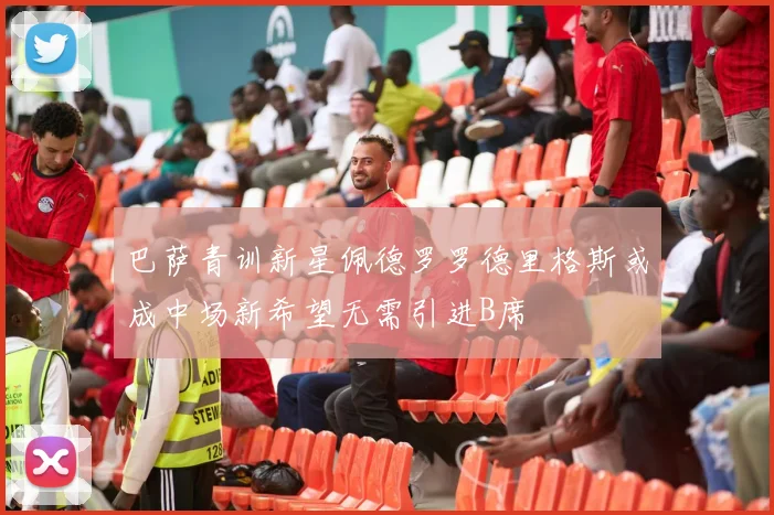 巴萨青训新星佩德罗罗德里格斯或成中场新希望无需引进B席