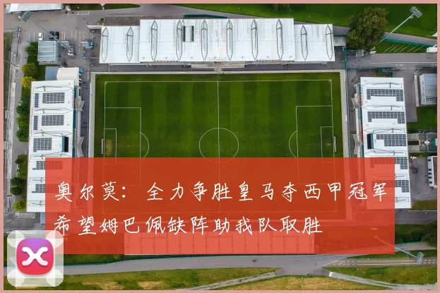 奥尔莫：全力争胜皇马夺西甲冠军希望姆巴佩缺阵助我队取胜