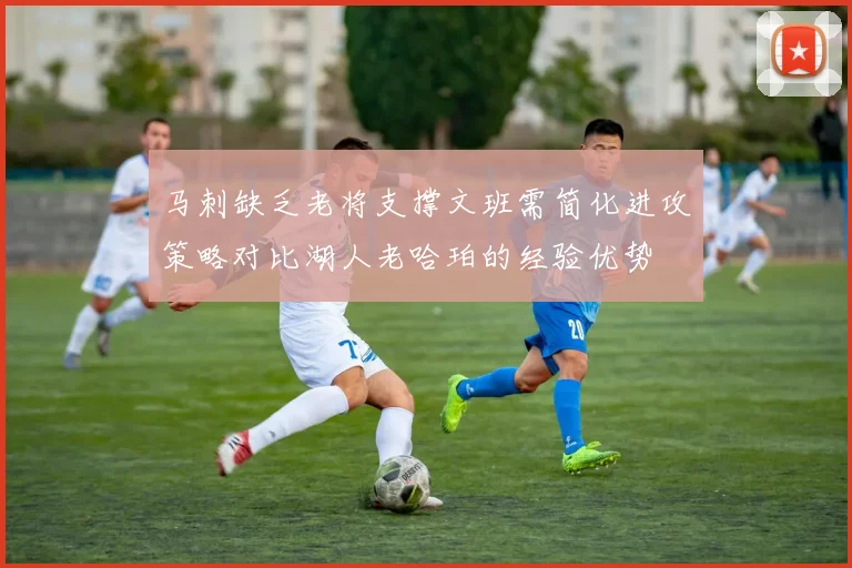 马刺缺乏老将支撑文班需简化进攻策略对比湖人老哈珀的经验优势