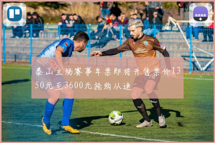 泰山主场赛事年票即将开售票价1350元至3600元抢购从速