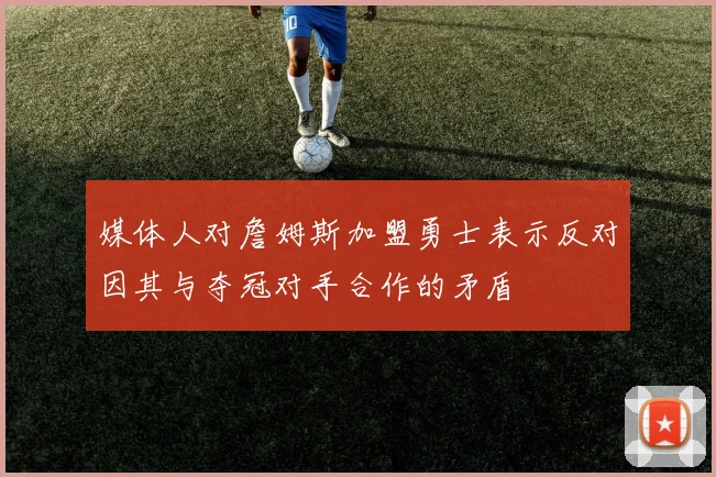 媒体人对詹姆斯加盟勇士表示反对因其与夺冠对手合作的矛盾