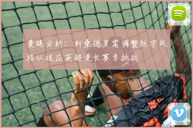 曼晚分析：利桑德罗需调整防守风格以适应英超漫长赛季挑战