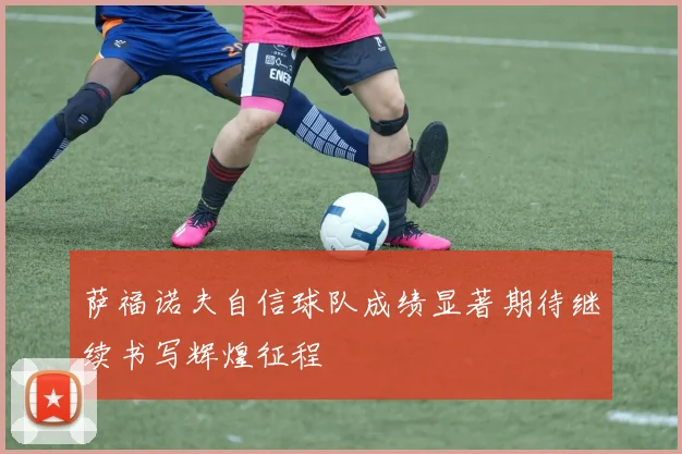 萨福诺夫自信球队成绩显著期待继续书写辉煌征程