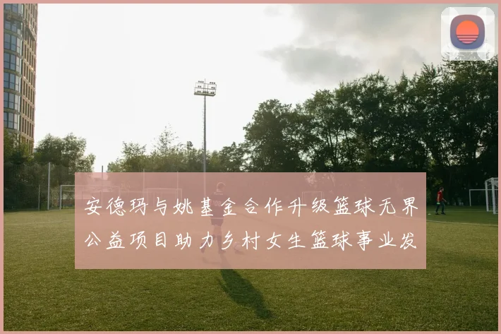 安德玛与姚基金合作升级篮球无界公益项目助力乡村女生篮球事业发展