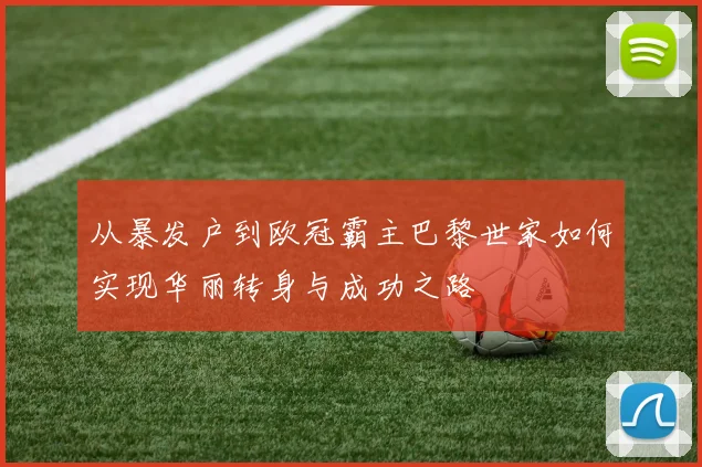 从暴发户到欧冠霸主巴黎世家如何实现华丽转身与成功之路